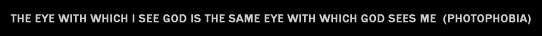 the eye with which i see god is the same eye with which god sees me  (Photophobia)
