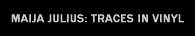 maija julius: traces in vinyl