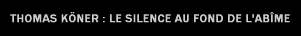 thomas k�ner : le silence au fond de l'ab�me