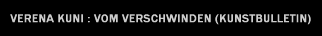 verena kuni : vom verschwinden (kunstbulletin)