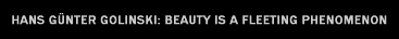 Hans G�nter Golinski: Beauty is a fleeting phenomenon